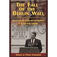 The Fall of the Berlin Wall Reassessing the Causes and Consequences of the End of the Cold War