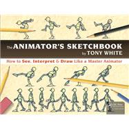 The AnimatorÆs Sketchbook: How to See, Interpret & Draw Like a Master Animator