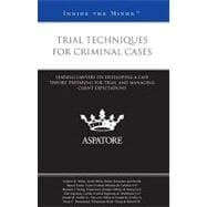 Trial Techniques for Criminal Cases : Leading Lawyers on Developing a Case Theory, Preparing for Trial, and Managing Client Expectations (Inside the Minds)