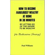 How to Become Fabulously Wealthy at Home in 30 Minutes by Letting Go of the Desire to Be Wealthy: The Bodhisattva Strategy