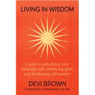 Living in Wisdom A Path to Embodying Your Authentic Self, Embracing Grief, and Developing Self-Mastery