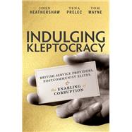 Indulging Kleptocracy British Service Providers, Postcommunist Elites, and the Enabling of Corruption