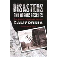 Disasters and Heroic Rescues of California : True Stories of Tragedy and Survival