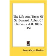 The Life and Times of St. Bernard, Abbot of Clairvaux A.d. 1091-1153