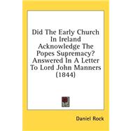 Did the Early Church in Ireland Acknowledge the Popes Supremacy? Answered in a Letter to Lord John Manners