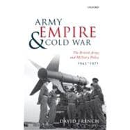 Army, Empire, and Cold War The British Army and Military Policy, 1945-1971