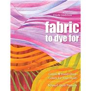 Fabric to Dye for: Create 72 Hand-Dyed Colors for Your Stash..., 9781571208231