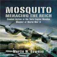 Mosquito: Menacing the Reich : Combat Action in the Twin-Engine Wooden Wonder of World War II