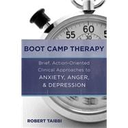 Boot Camp Therapy Brief, Action-Oriented Clinical Approaches to Anxiety, Anger, & Depression