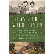 Brave the Wild River The Untold Story of Two Women Who Mapped the Botany of the Grand Canyon