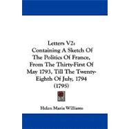 Letters V2 : Containing A Sketch of the Politics of France, from the Thirty-First of May 1793, till the Twenty-Eighth of July, 1794 (1795)