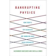 Bankrupting Physics How Today's Top Scientists are Gambling Away Their Credibility