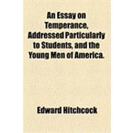An Essay on Temperance, Addressed Particularly to Students, and the Young Men of America