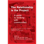 The Relationship is the Project A guide to working with communities