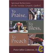 To Praise, To Bless, To Preach : Spiritual Reflections on the Sunday Gospels, Cycle C