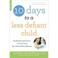 10 Days to a Less Defiant Child, second edition The Breakthrough Program for Overcoming Your Child's Difficult Behavior
