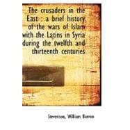 The Crusaders in the East: A Brief History of the Wars of Islam With the Latins in Syria During the Twelfth and Thirteenth Centuries