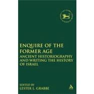 Enquire of the Former Age Ancient Historiography and Writing the History of Israel