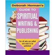 Deborah Herman's Guide to Spiritual Writing & Publishing; For All Who Are Called and Wish To Be Published