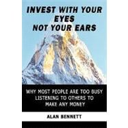 Invest With Your Eyes Not Your Ears: Why Most People Are Too Busy Listening to Others to Make Any Money