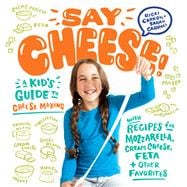 Say Cheese! A Kid’s Guide to Cheese Making with Recipes for Mozzarella, Cream Cheese, Feta & Other Favorites