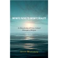 Infinite Paths to Infinite Reality Sri Ramakrishna and Cross-Cultural Philosophy of Religion