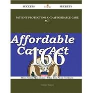 Patient Protection and Affordable Care Act: 166 Most Asked Questions on Patient Protection and Affordable Care Act - What You Need to Know