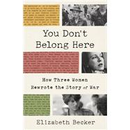 You Don't Belong Here How Three Women Rewrote the Story of War