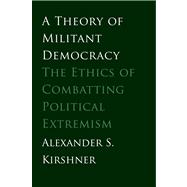 A Theory of Militant Democracy; The Ethics of Combatting Political Extremism