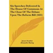 Six Speeches Delivered in the House of Commons at the Close of the Debate upon the Reform Bill