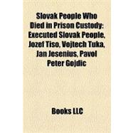 Slovak People Who Died in Prison Custody : Executed Slovak People, Jozef Tiso, Vojtech Tuka, Jan Jesenius, Pavol Peter Gojdic,9781158078240