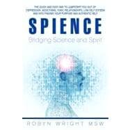Spience-Bridging Science and Spirit : The Quick and Easy Way to Jumpstart You Out of Depression Addiction, Toxic Relationships Low Self Esteem and into Finding Your Purpose and Authentic Self
