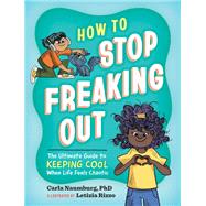 How to Stop Freaking Out The Ultimate Guide to Keeping Cool When Life Feels Chaotic