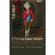Effeminate Years Literature, Politics, and Aesthetics in Mid-Eighteenth-Century Britain