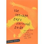 The Teenage Guy's Survival Guide The Real Deal on Girls, Growing Up and Other Guy Stuff