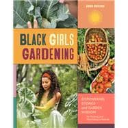 Black Girls Gardening Empowering Stories and Garden Wisdom for Healing and Flourishing in Nature