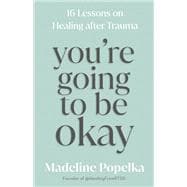 You're Going to Be Okay 16 Lessons on Healing After Trauma