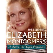 The Essential Elizabeth Montgomery A Guide to Her Magical Performances