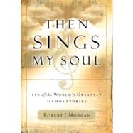 Then Sings My Soul : 150 of the World's Greatest Hymn Stories
