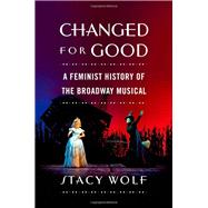 Changed for Good A Feminist History of the Broadway Musical