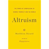 Altruism The Power of Compassion to Change Yourself and the World