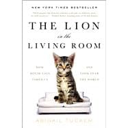 The Lion in the Living Room How House Cats Tamed Us and Took Over the World