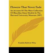 Flowers That Never Fade : An Account of the Ware Collection of Blaschka Glass Models in the Harvard University Museum (1897)
