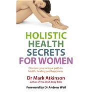 Holistic Health Secrets For Women Discover Your Unique Path to Health, Healing and Happiness