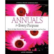 Annuals for Every Purpose; Choose the Right Plants for Your Conditions, Your Garden, and Your Taste