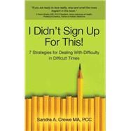 I Didn't Sign Up for This!: 7 Strategies for Dealing With Difficulty in Difficult Times