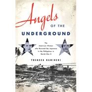 Angels of the Underground The American Women who Resisted the Japanese in the Philippines in World War II