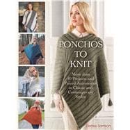 Ponchos to Knit More than 40 Projects and Paired Accessories in Classic and Contemporary Styles
