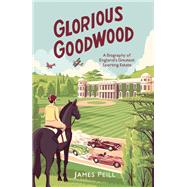 Glorious Goodwood A Biography of England's Greatest Sporting Estate