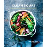 Clean Soups Simple, Nourishing Recipes for Health and Vitality [A Cookbook]